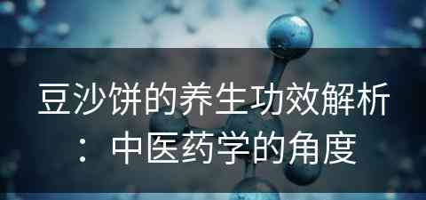 豆沙饼的养生功效解析：中医药学的角度